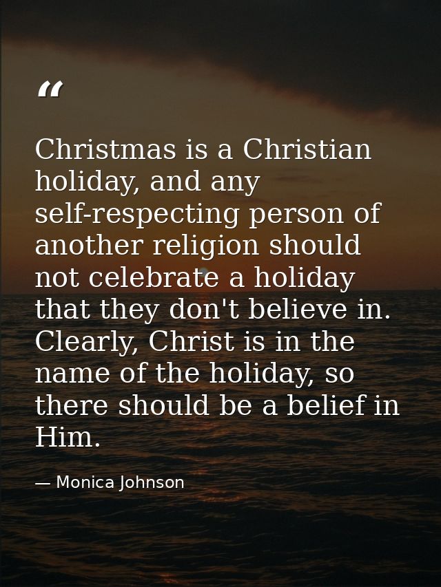Christmas is a Christian holiday, and any self-respecting person of another religion should not celebrate a holiday that — Monica Johnson