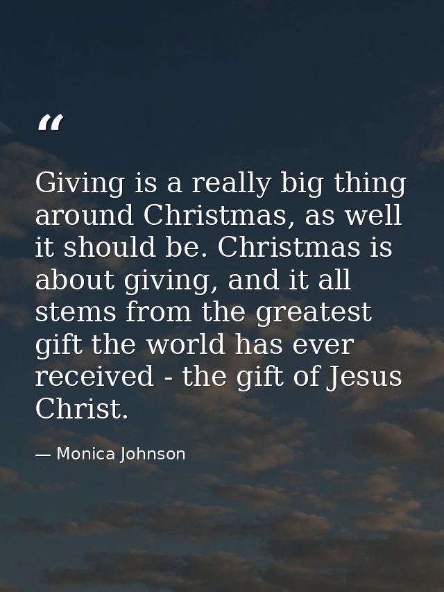 Giving is a really big thing around Christmas, as well it should be. Christmas is about giving, and it all stems from th — Monica Johnson