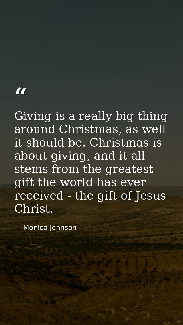 Giving is a really big thing around Christmas, as well it should be. Christmas is about giving, and it all stems from th — Monica Johnson