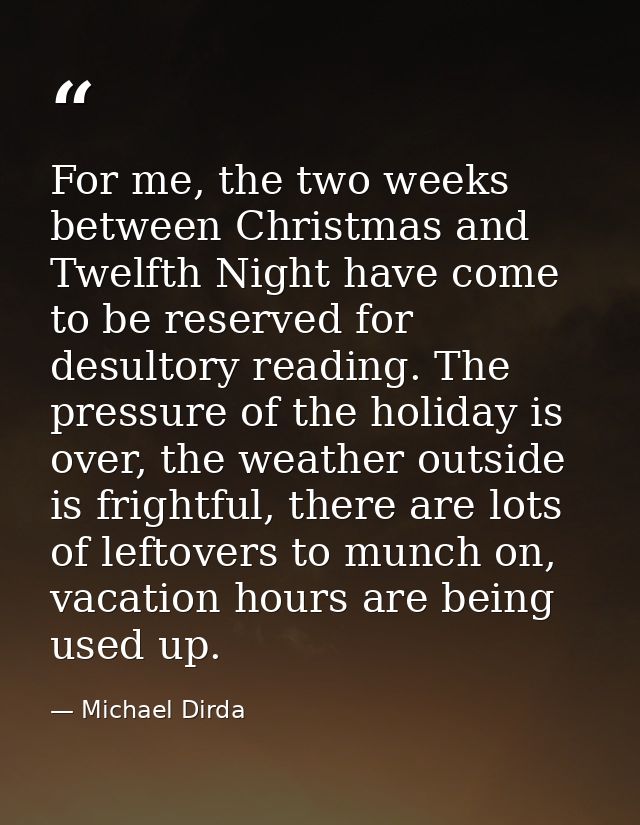 For me, the two weeks between Christmas and Twelfth Night have come to be reserved for desultory reading. The pressure o — Michael Dirda