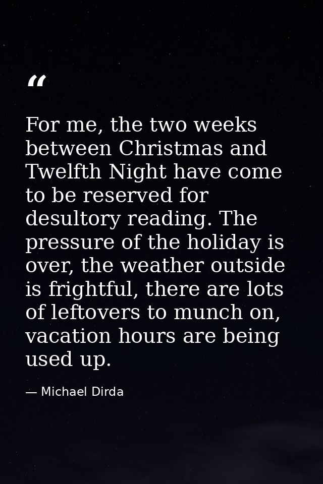 For me, the two weeks between Christmas and Twelfth Night have come to be reserved for desultory reading. The pressure o — Michael Dirda