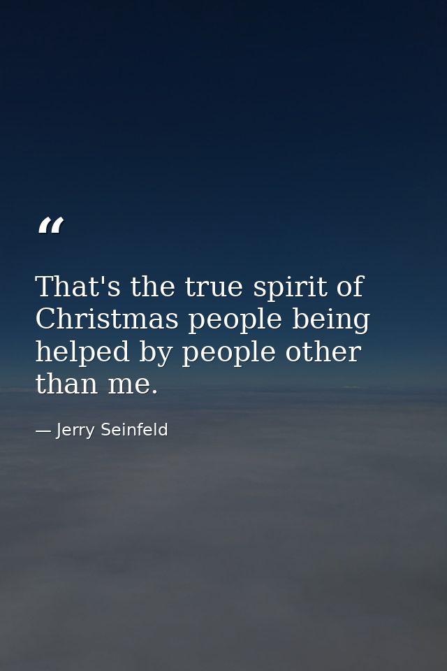 That's the true spirit of Christmas people being helped by people other than me. — Jerry Seinfeld
