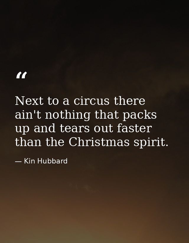 Next to a circus there ain't nothing that packs up and tears out faster than the Christmas spirit. — Kin Hubbard