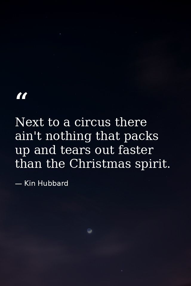 Next to a circus there ain't nothing that packs up and tears out faster than the Christmas spirit. — Kin Hubbard