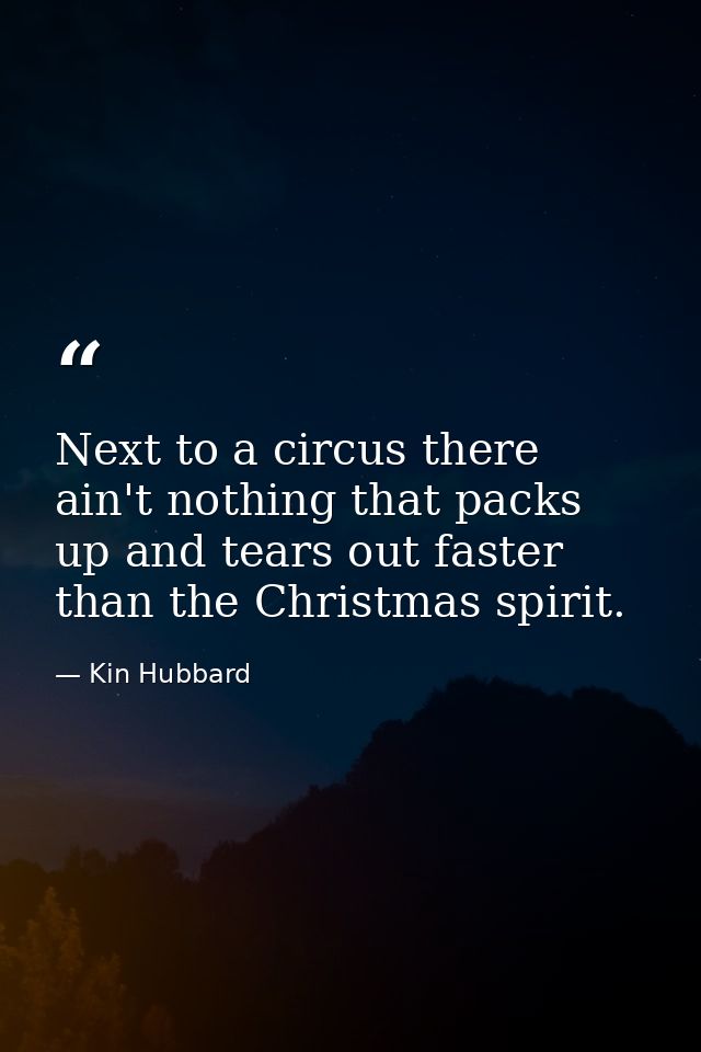 Next to a circus there ain't nothing that packs up and tears out faster than the Christmas spirit. — Kin Hubbard