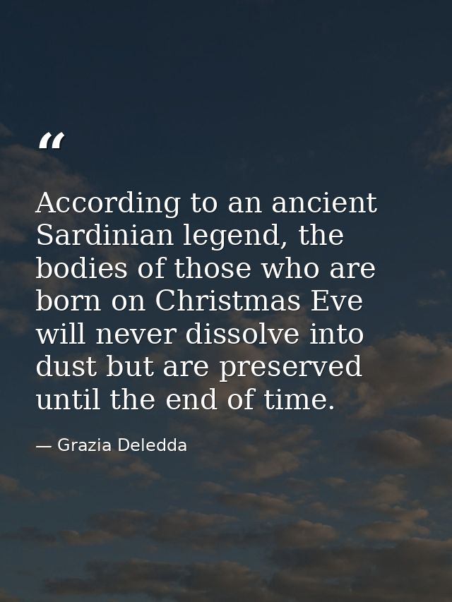 According to an ancient Sardinian legend, the bodies of those who are born on Christmas Eve will never dissolve into dus — Grazia Deledda