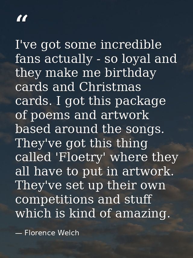 I've got some incredible fans actually - so loyal and they make me birthday cards and Christmas cards. I got this packag — Florence Welch