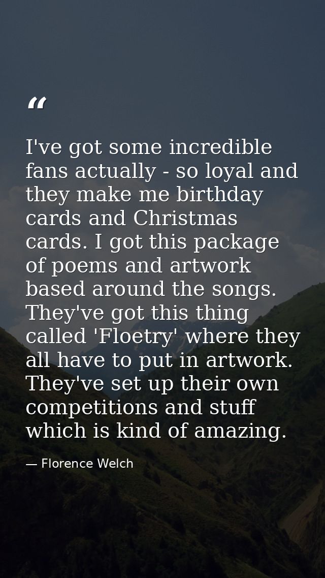 I've got some incredible fans actually - so loyal and they make me birthday cards and Christmas cards. I got this packag — Florence Welch
