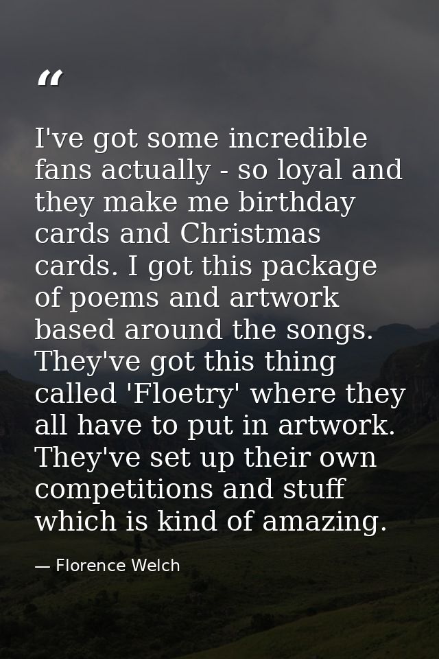 I've got some incredible fans actually - so loyal and they make me birthday cards and Christmas cards. I got this packag — Florence Welch
