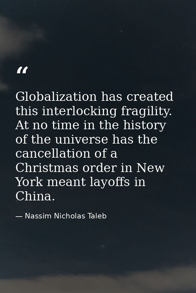 Globalization has created this interlocking fragility. At no time in the history of the universe has the cancellation of — Nassim Nicholas Taleb