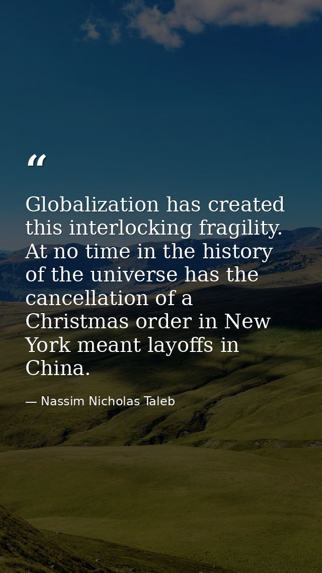 Globalization has created this interlocking fragility. At no time in the history of the universe has the cancellation of — Nassim Nicholas Taleb