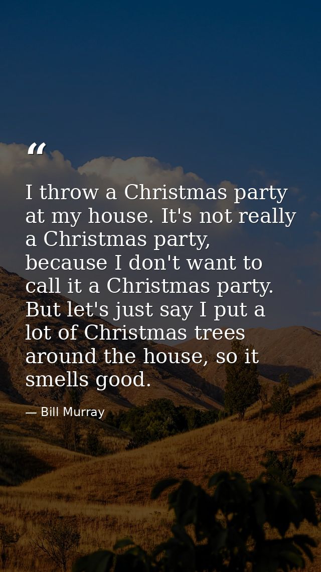 I throw a Christmas party at my house. It's not really a Christmas party, because I don't want to call it a Christmas pa — Bill Murray