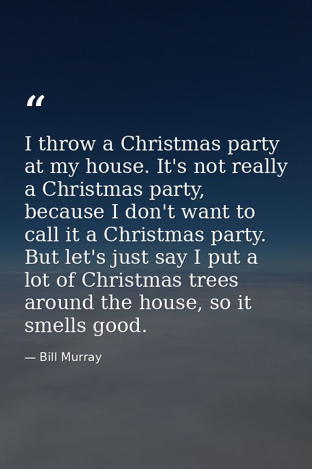 I throw a Christmas party at my house. It's not really a Christmas party, because I don't want to call it a Christmas pa — Bill Murray