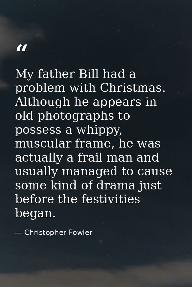 My father Bill had a problem with Christmas. Although he appears in old photographs to possess a whippy, muscular frame, — Christopher Fowler