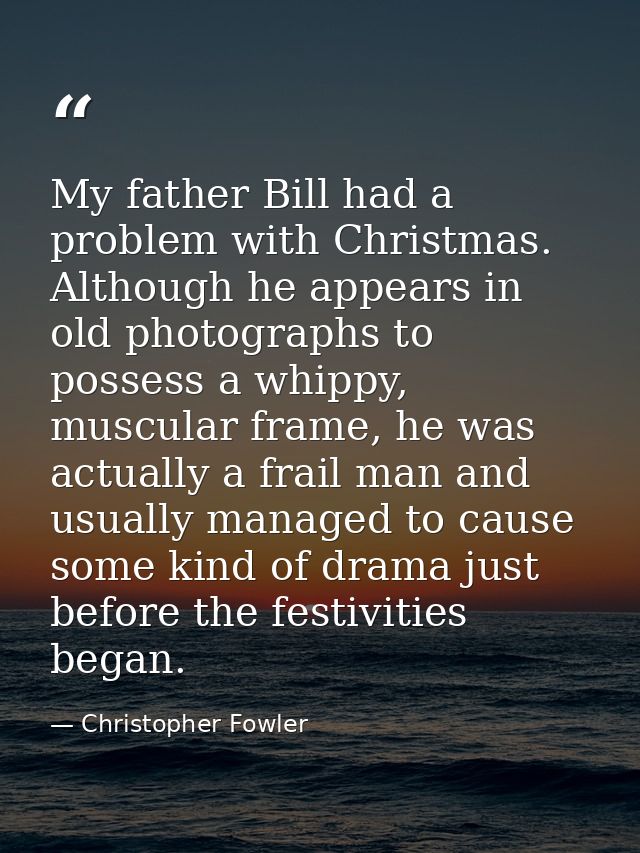 My father Bill had a problem with Christmas. Although he appears in old photographs to possess a whippy, muscular frame, — Christopher Fowler