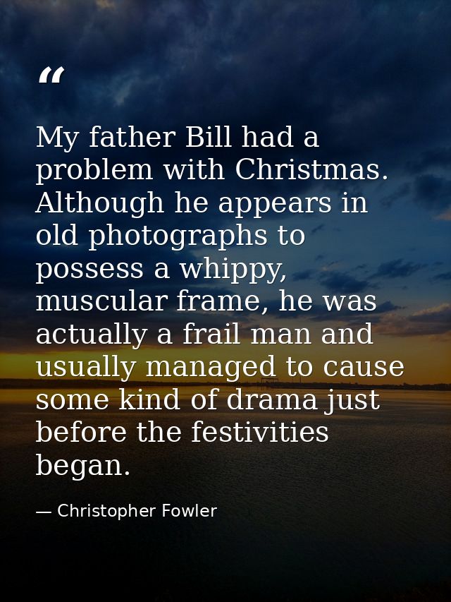 My father Bill had a problem with Christmas. Although he appears in old photographs to possess a whippy, muscular frame, — Christopher Fowler