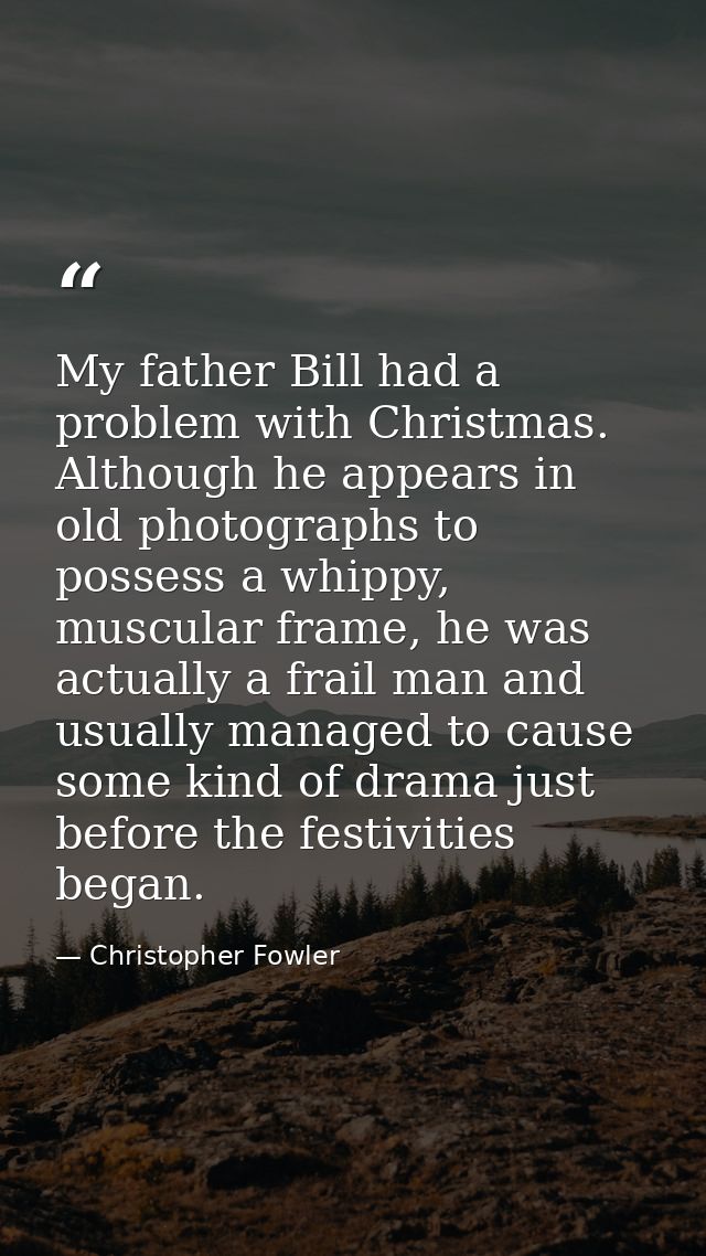 My father Bill had a problem with Christmas. Although he appears in old photographs to possess a whippy, muscular frame, — Christopher Fowler