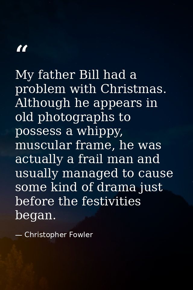 My father Bill had a problem with Christmas. Although he appears in old photographs to possess a whippy, muscular frame, — Christopher Fowler
