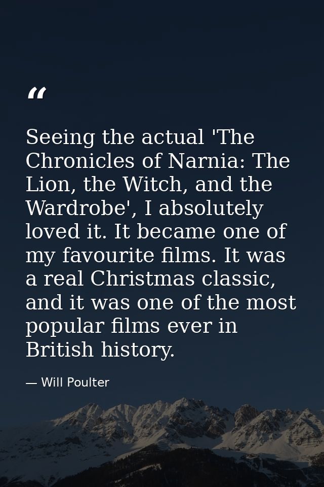 Seeing the actual 'The Chronicles of Narnia: The Lion, the Witch, and the Wardrobe', I absolutely loved it. It became on — Will Poulter
