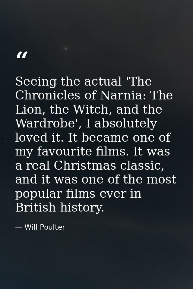 Seeing the actual 'The Chronicles of Narnia: The Lion, the Witch, and the Wardrobe', I absolutely loved it. It became on — Will Poulter