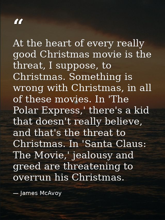 At the heart of every really good Christmas movie is the threat, I suppose, to Christmas. Something is wrong with Christ — James McAvoy