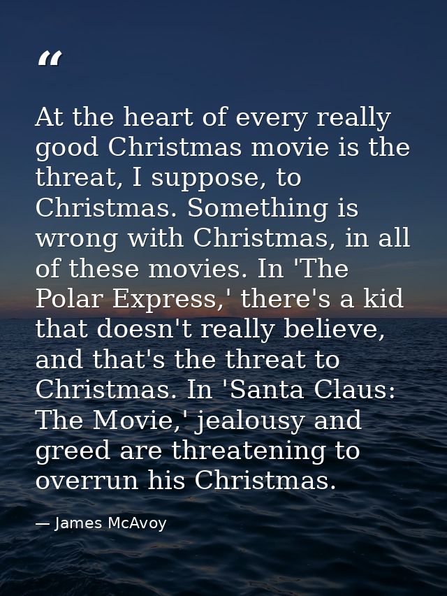 At the heart of every really good Christmas movie is the threat, I suppose, to Christmas. Something is wrong with Christ — James McAvoy