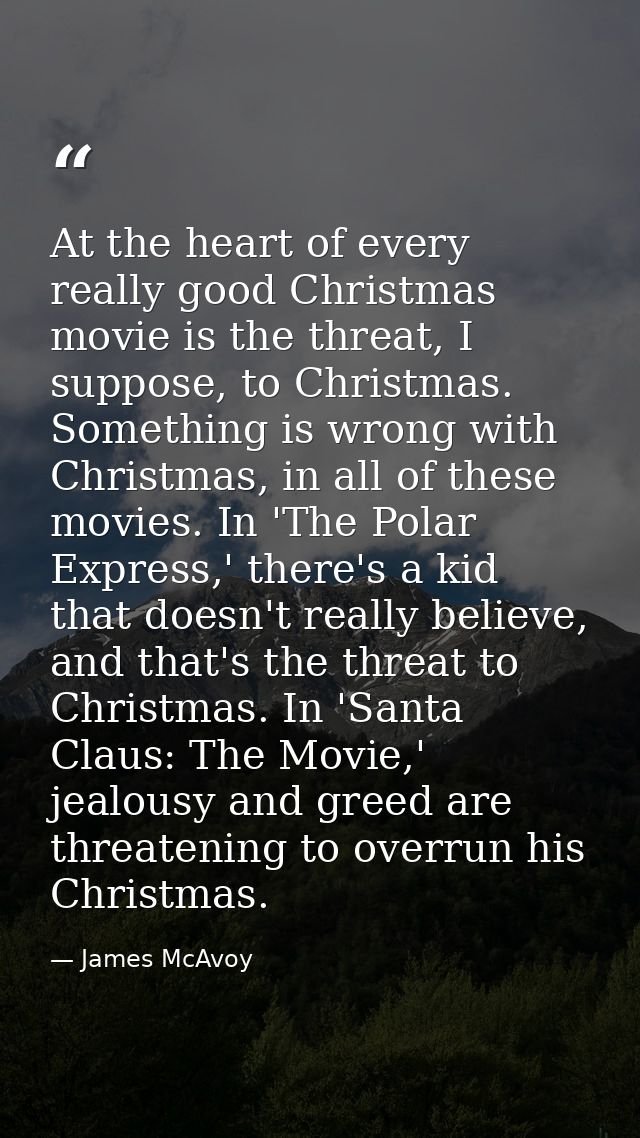 At the heart of every really good Christmas movie is the threat, I suppose, to Christmas. Something is wrong with Christ — James McAvoy