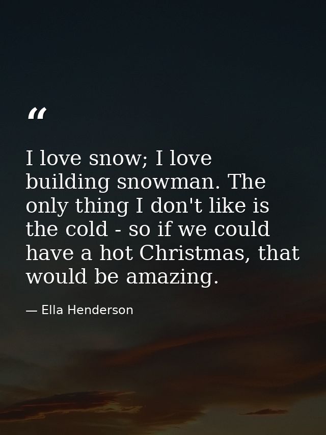 I love snow; I love building snowman. The only thing I don't like is the cold - so if we could have a hot Christmas, tha — Ella Henderson