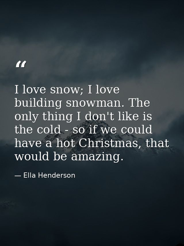 I love snow; I love building snowman. The only thing I don't like is the cold - so if we could have a hot Christmas, tha — Ella Henderson