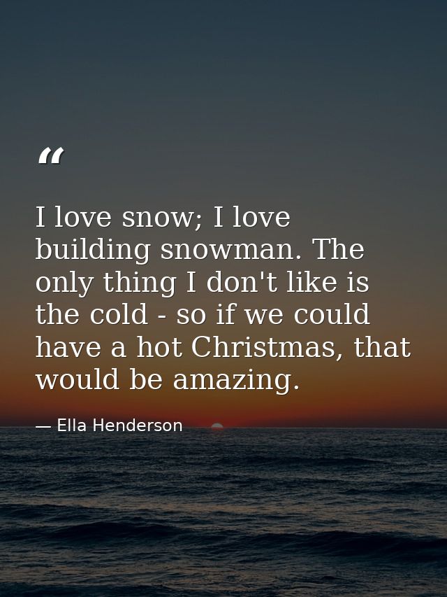 I love snow; I love building snowman. The only thing I don't like is the cold - so if we could have a hot Christmas, tha — Ella Henderson