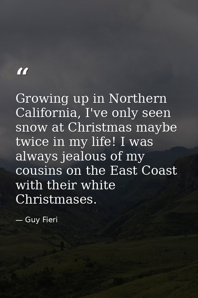 Growing up in Northern California, I've only seen snow at Christmas maybe twice in my life! I was always jealous of my c — Guy Fieri