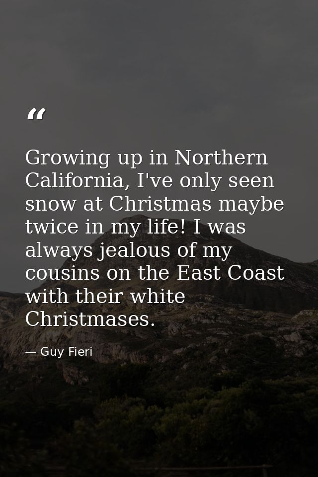 Growing up in Northern California, I've only seen snow at Christmas maybe twice in my life! I was always jealous of my c — Guy Fieri