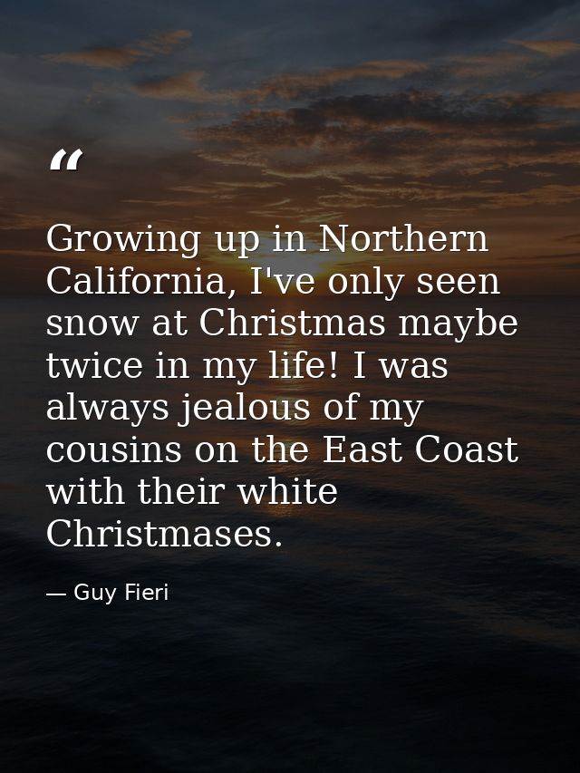 Growing up in Northern California, I've only seen snow at Christmas maybe twice in my life! I was always jealous of my c — Guy Fieri
