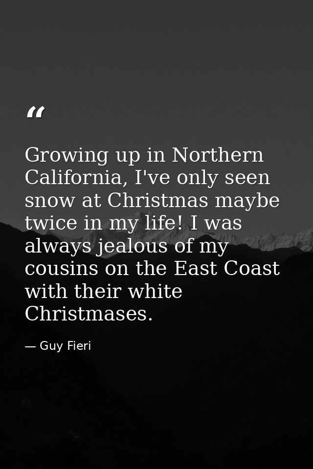 Growing up in Northern California, I've only seen snow at Christmas maybe twice in my life! I was always jealous of my c — Guy Fieri