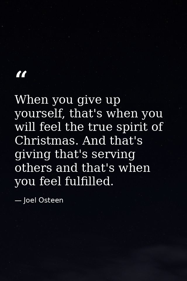 When you give up yourself, that's when you will feel the true spirit of Christmas. And that's giving that's serving othe — Joel Osteen