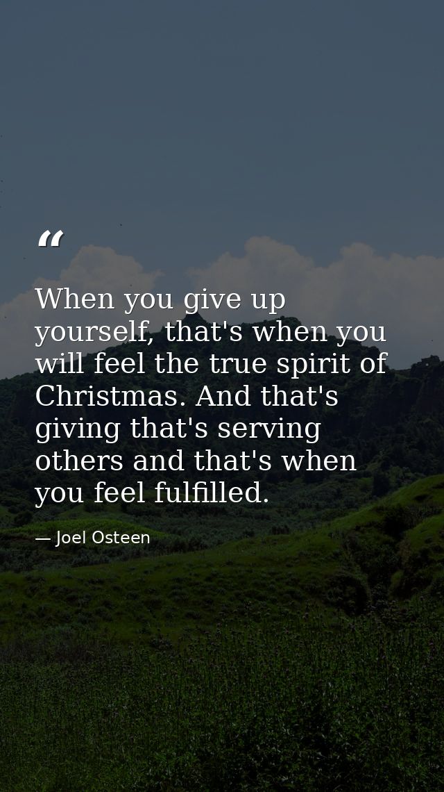 When you give up yourself, that's when you will feel the true spirit of Christmas. And that's giving that's serving othe — Joel Osteen