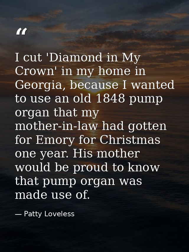 I cut 'Diamond in My Crown' in my home in Georgia, because I wanted to use an old 1848 pump organ that my mother-in-law  — Patty Loveless