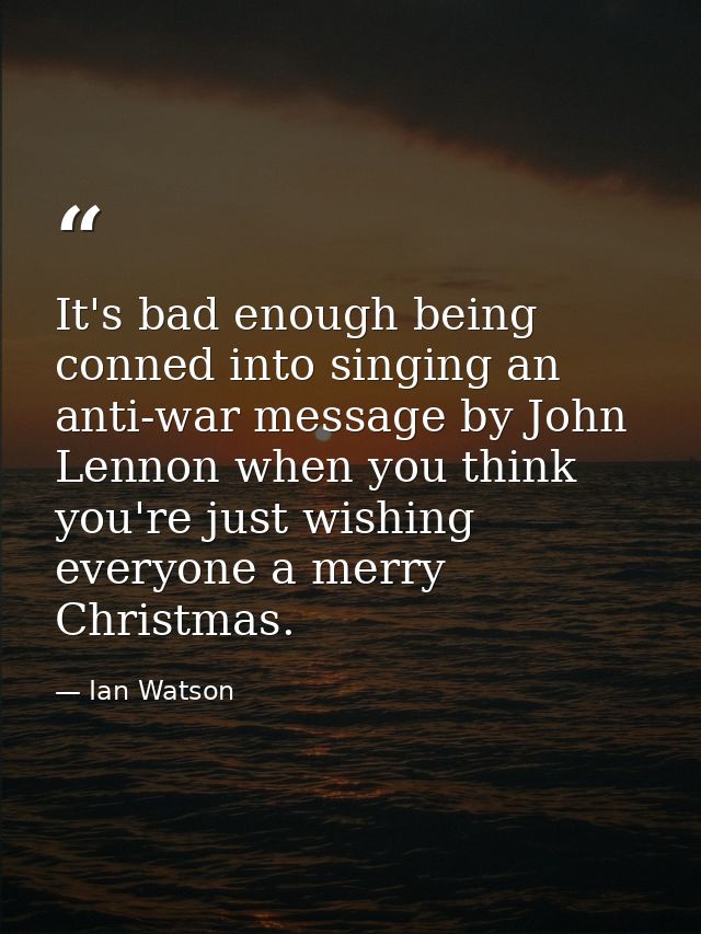 It's bad enough being conned into singing an anti-war message by John Lennon when you think you're just wishing everyone — Ian Watson
