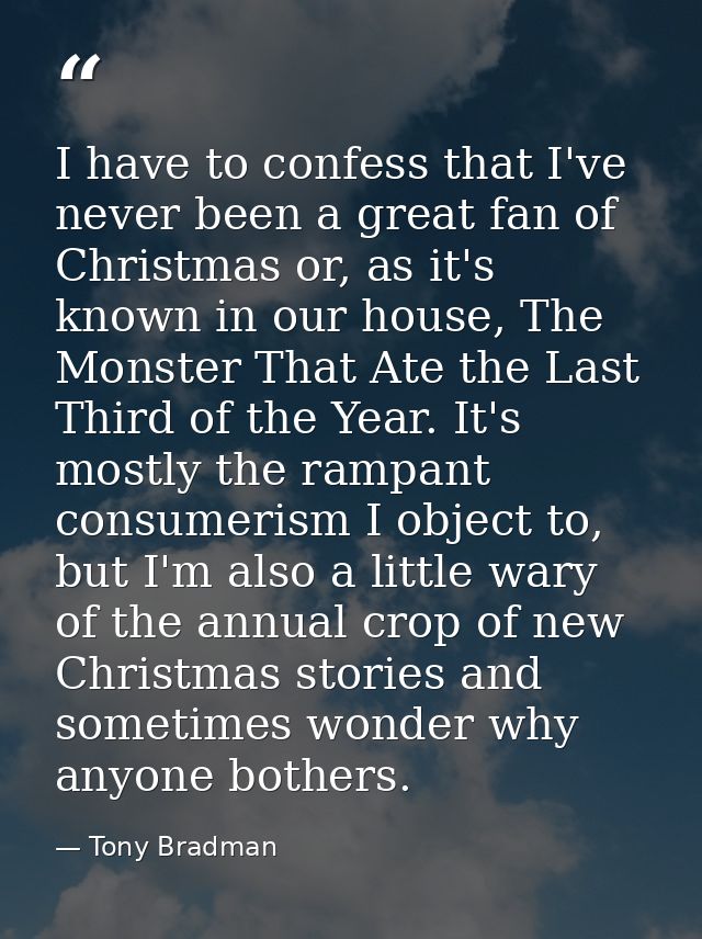 I have to confess that I've never been a great fan of Christmas or, as it's known in our house, The Monster That Ate the — Tony Bradman