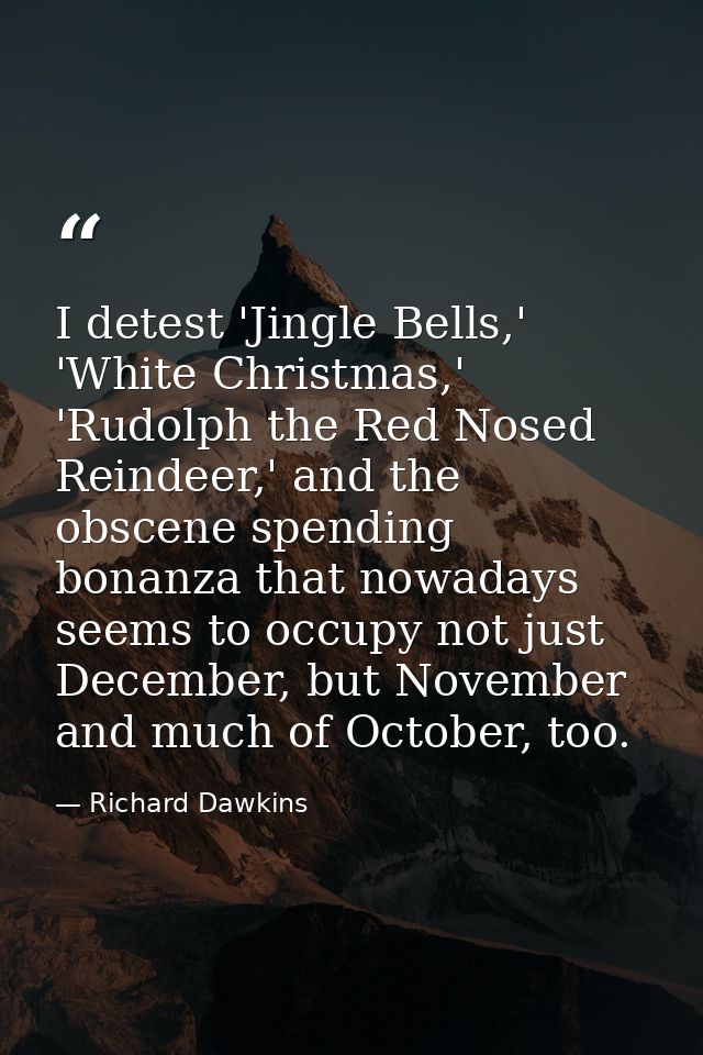 I detest 'Jingle Bells,' 'White Christmas,' 'Rudolph the Red Nosed Reindeer,' and the obscene spending bonanza that nowa — Richard Dawkins