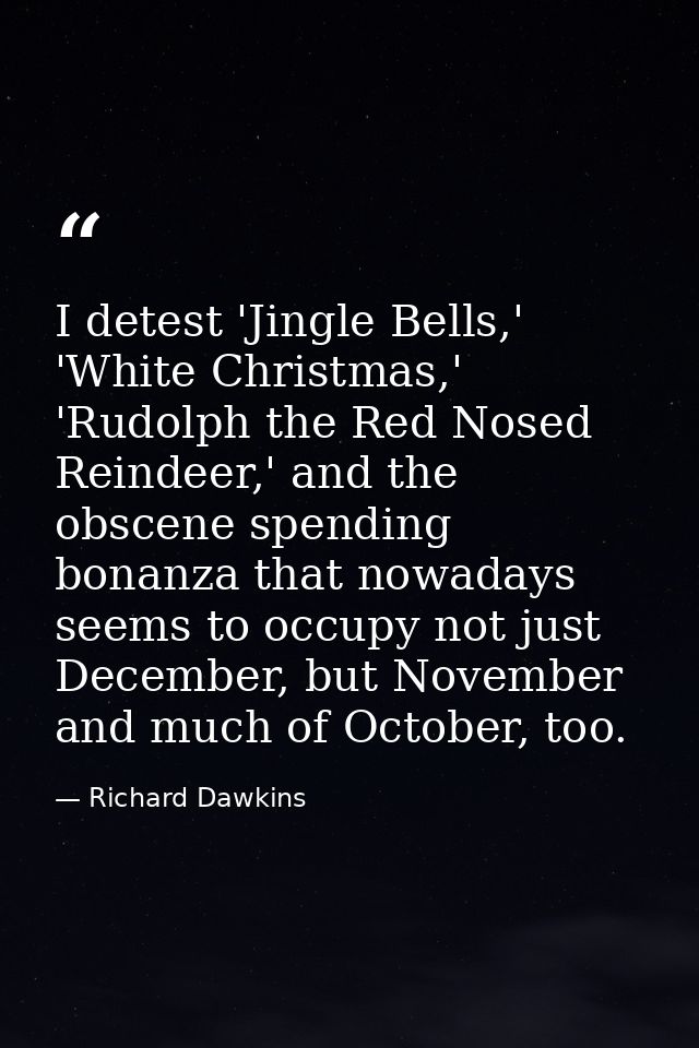 I detest 'Jingle Bells,' 'White Christmas,' 'Rudolph the Red Nosed Reindeer,' and the obscene spending bonanza that nowa — Richard Dawkins