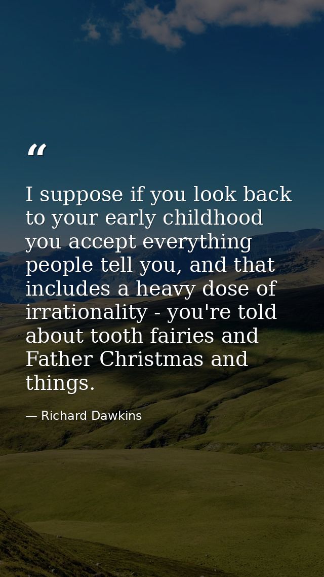 I suppose if you look back to your early childhood you accept everything people tell you, and that includes a heavy dose — Richard Dawkins