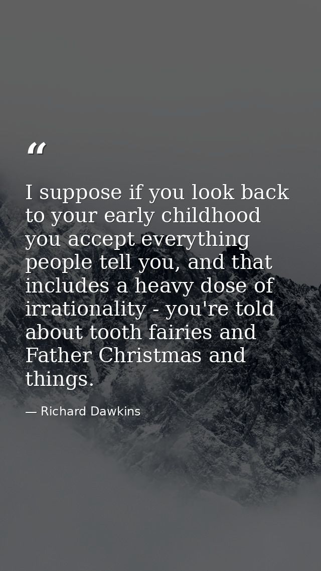 I suppose if you look back to your early childhood you accept everything people tell you, and that includes a heavy dose — Richard Dawkins
