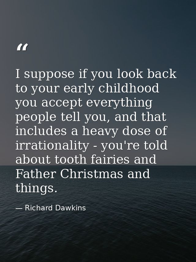 I suppose if you look back to your early childhood you accept everything people tell you, and that includes a heavy dose — Richard Dawkins