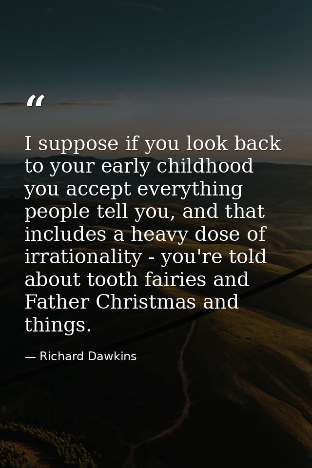 I suppose if you look back to your early childhood you accept everything people tell you, and that includes a heavy dose — Richard Dawkins