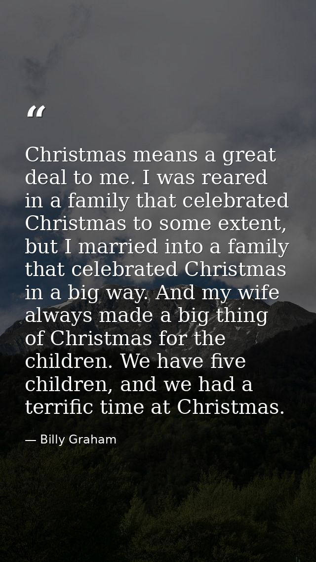 Christmas means a great deal to me. I was reared in a family that celebrated Christmas to some extent, but I married int — Billy Graham