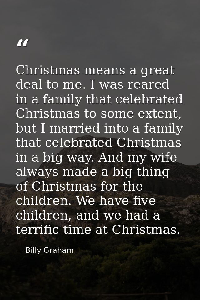 Christmas means a great deal to me. I was reared in a family that celebrated Christmas to some extent, but I married int — Billy Graham