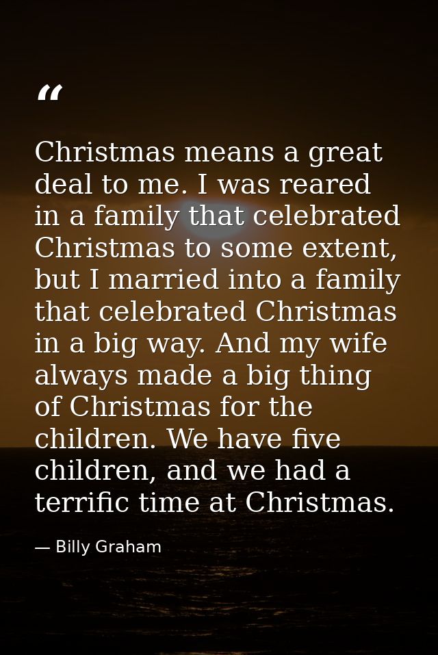 Christmas means a great deal to me. I was reared in a family that celebrated Christmas to some extent, but I married int — Billy Graham