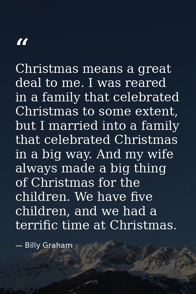 Christmas means a great deal to me. I was reared in a family that celebrated Christmas to some extent, but I married int — Billy Graham