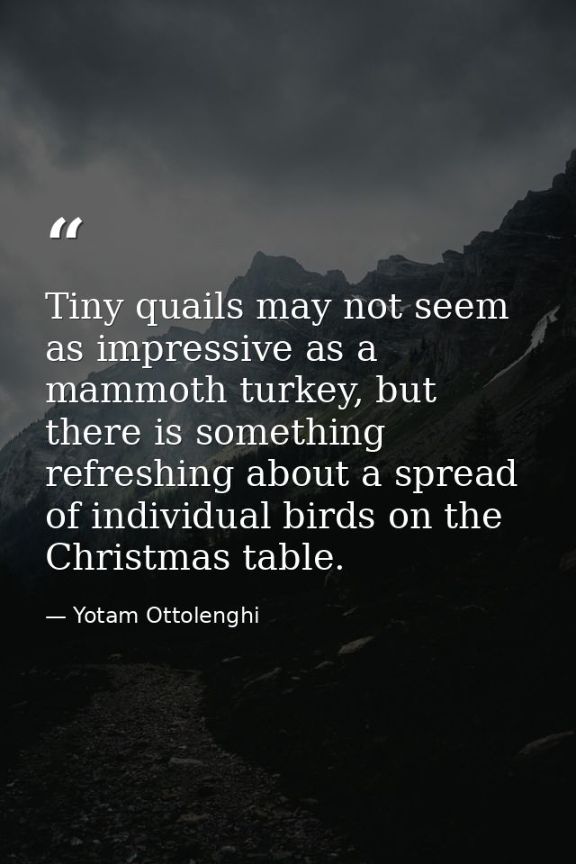 Tiny quails may not seem as impressive as a mammoth turkey, but there is something refreshing about a spread of individu — Yotam Ottolenghi